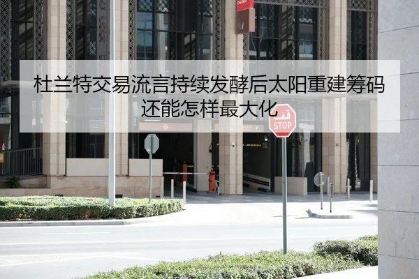 杜兰特交易流言持续发酵后太阳重建筹码还能怎样最大化
