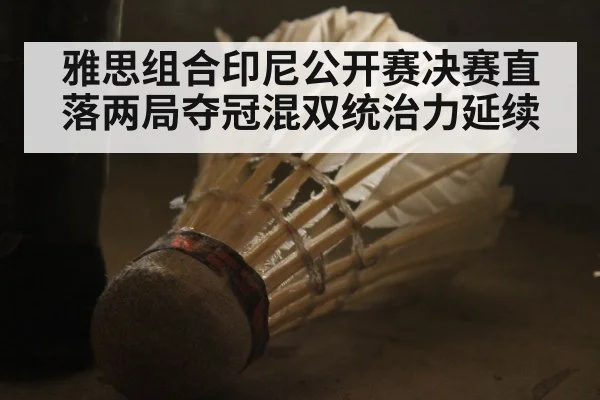 雅思组合印尼公开赛决赛直落两局夺冠混双统治力延续
