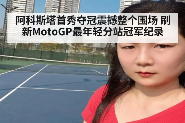 阿科斯塔首秀夺冠震撼整个围场 刷新MotoGP最年轻分站冠军纪录